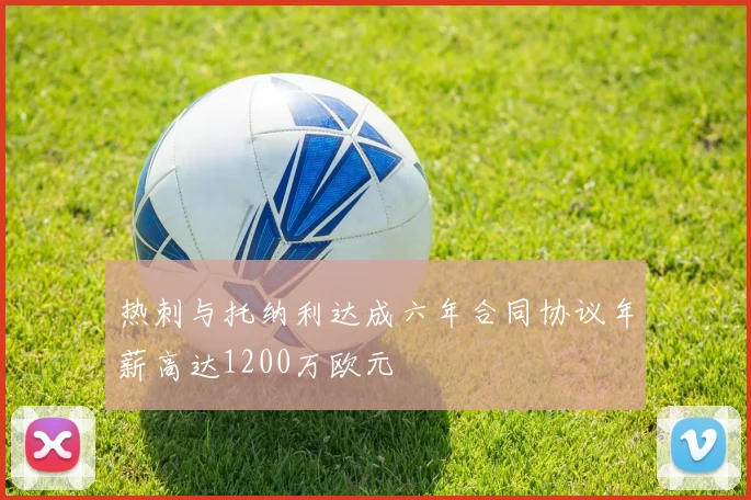 热刺与托纳利达成六年合同协议年薪高达1200万欧元