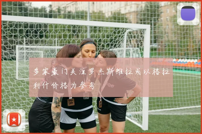 多家豪门关注罗杰斯维拉或以格拉利什价格为参考