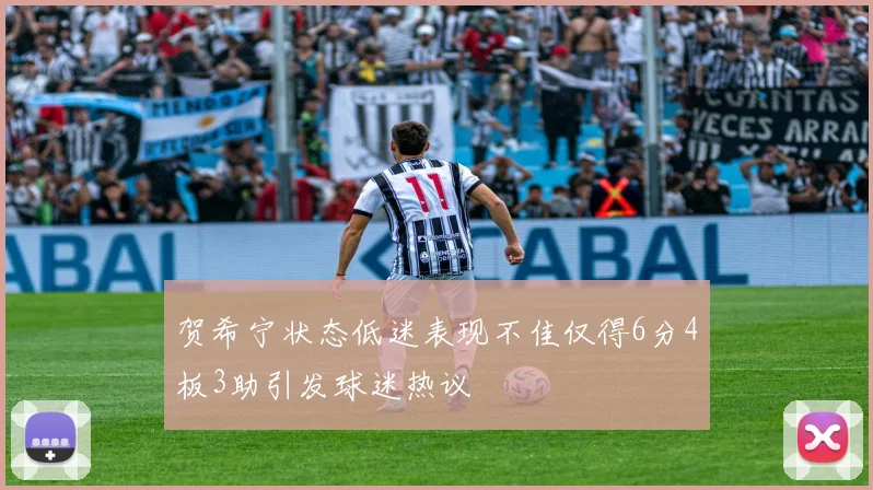 贺希宁状态低迷表现不佳仅得6分4板3助引发球迷热议