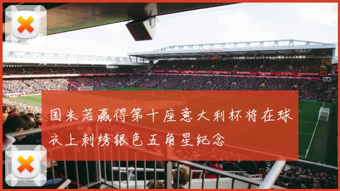 国米若赢得第十座意大利杯将在球衣上刺绣银色五角星纪念