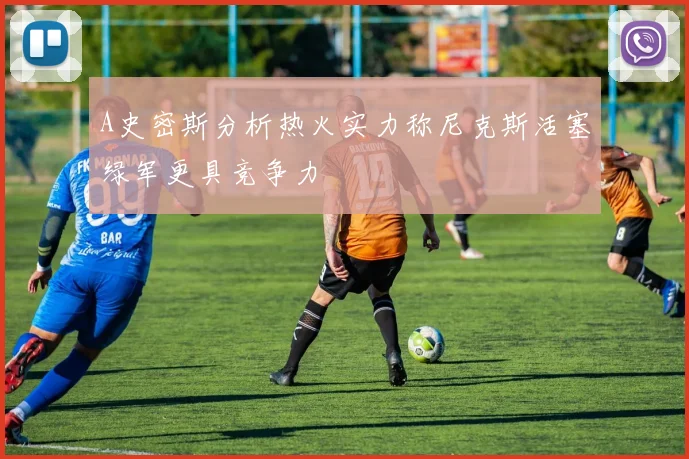 A史密斯分析热火实力称尼克斯活塞绿军更具竞争力