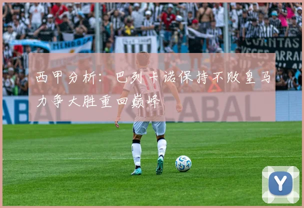 西甲分析：巴列卡诺保持不败皇马力争大胜重回巅峰